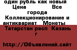 один рубль как новый › Цена ­ 150 000 - Все города Коллекционирование и антиквариат » Монеты   . Татарстан респ.,Казань г.
